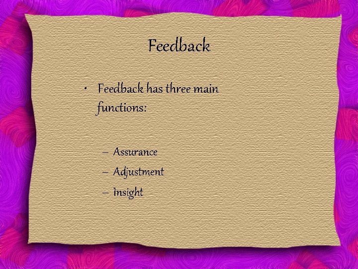 Feedback • Feedback has three main functions: – Assurance – Adjustment – Insight 