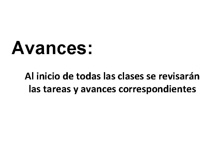 Avances: Al inicio de todas las clases se revisarán las tareas y avances correspondientes