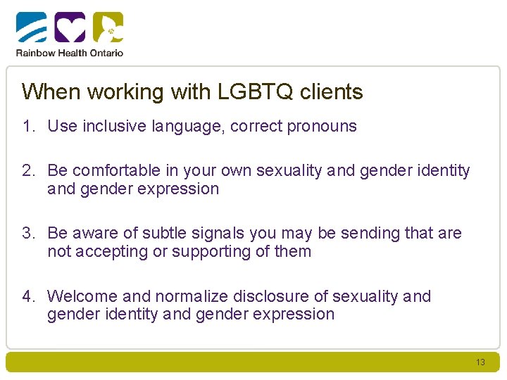 When working with LGBTQ clients 1. Use inclusive language, correct pronouns 2. Be comfortable