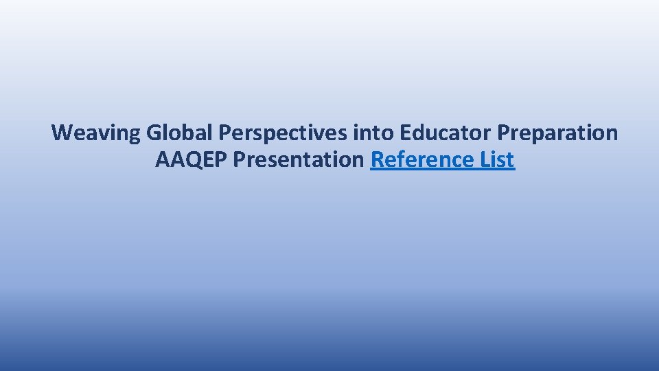 Weaving Global Perspectives into Educator Preparation AAQEP Presentation Reference List 