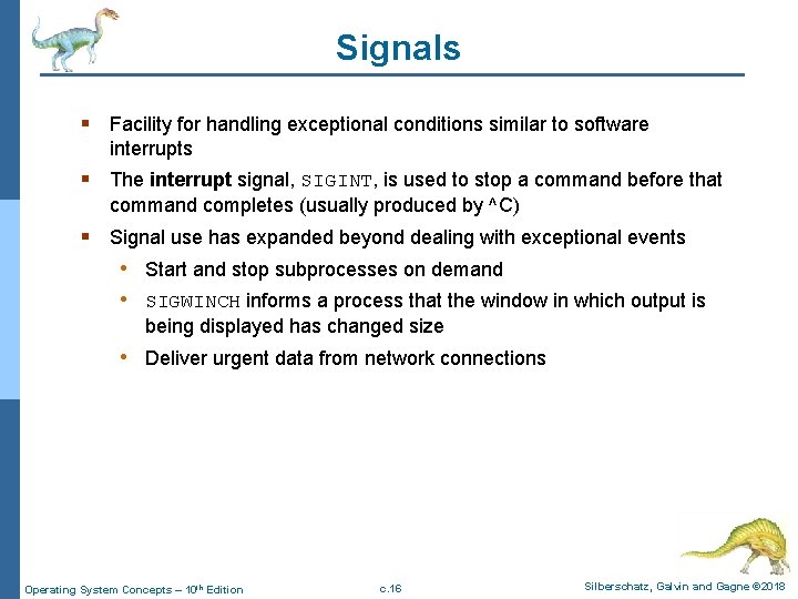 Signals § Facility for handling exceptional conditions similar to software interrupts § The interrupt