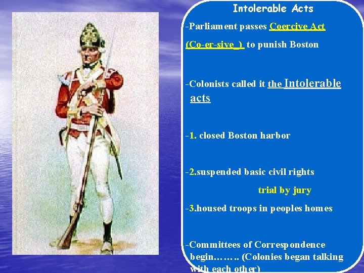 Intolerable Acts -Parliament passes Coercive Act (Co-er-sive_) to punish Boston -Colonists called it the