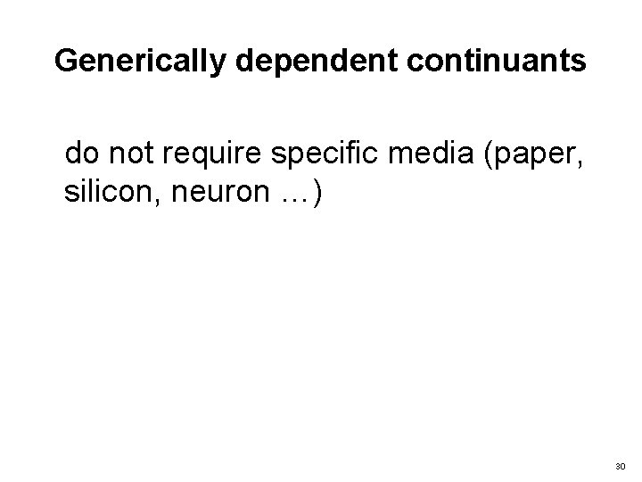 Generically dependent continuants do not require specific media (paper, silicon, neuron …) 30 