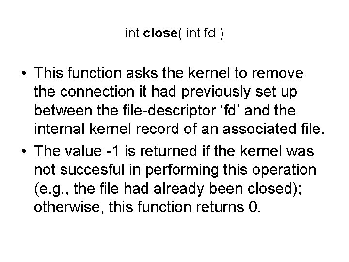int close( int fd ) • This function asks the kernel to remove the
