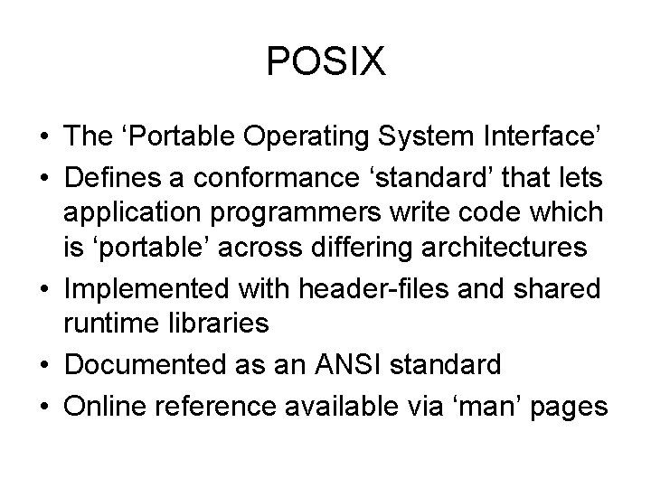 POSIX • The ‘Portable Operating System Interface’ • Defines a conformance ‘standard’ that lets