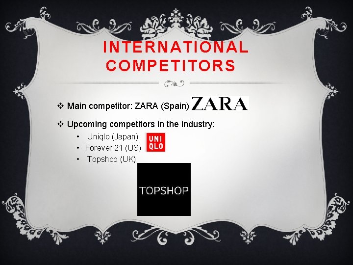 INTERNATIONAL COMPETITORS v Main competitor: ZARA (Spain). v Upcoming competitors in the industry: •