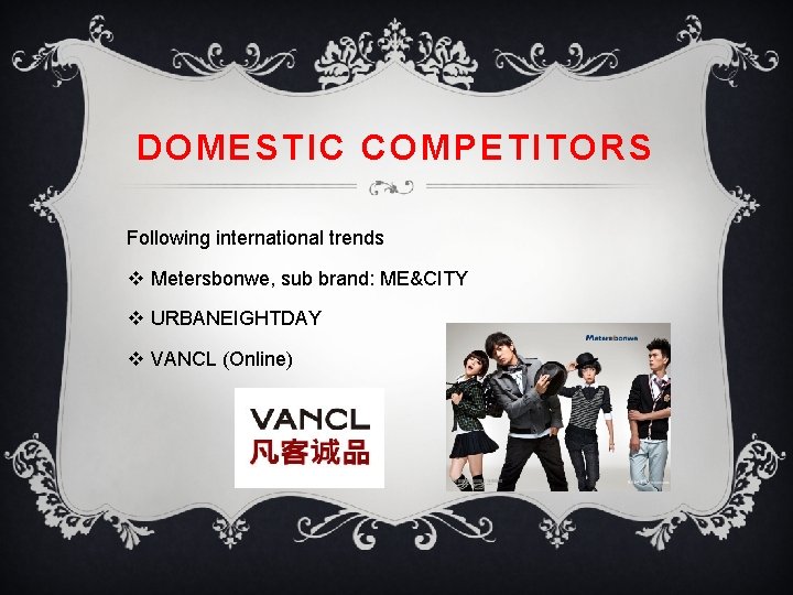 DOMESTIC COMPETITORS Following international trends v Metersbonwe, sub brand: ME&CITY v URBANEIGHTDAY v VANCL