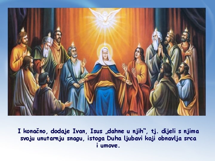 I konačno, dodaje Ivan, Isus „dahne u njih“, tj. dijeli s njima svoju unutarnju