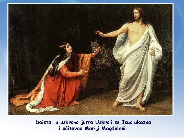 Doista, u uskrsno jutro Uskrsli se Isus ukazao i očitovao Mariji Magdaleni. 