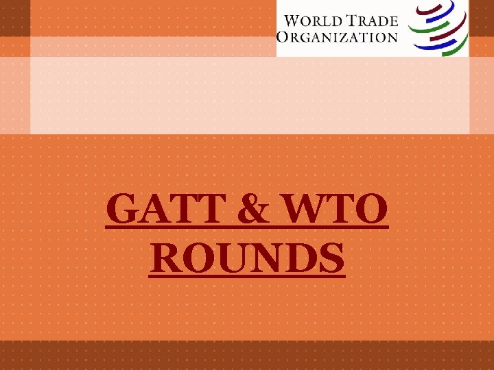 GATT & WTO ROUNDS 