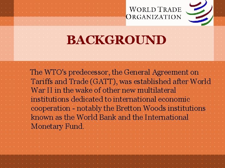 BACKGROUND The WTO's predecessor, the General Agreement on Tariffs and Trade (GATT), was established