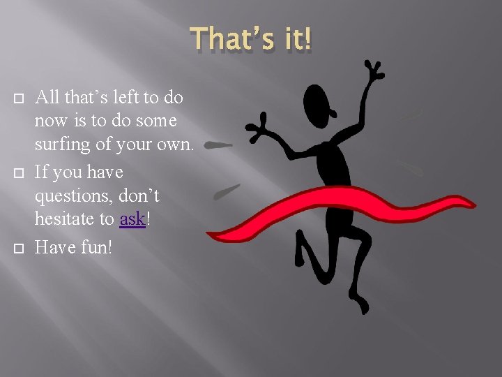 That’s it! All that’s left to do now is to do some surfing of