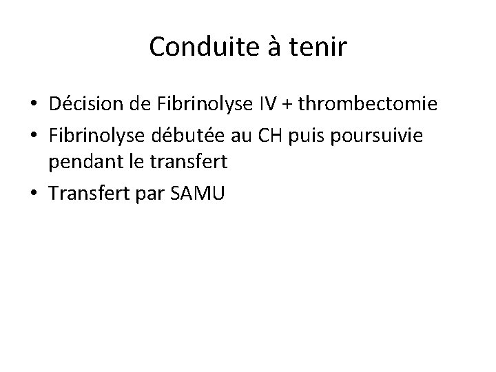 Conduite à tenir • Décision de Fibrinolyse IV + thrombectomie • Fibrinolyse débutée au