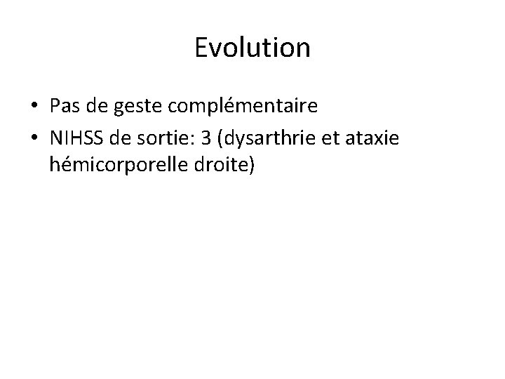 Evolution • Pas de geste complémentaire • NIHSS de sortie: 3 (dysarthrie et ataxie
