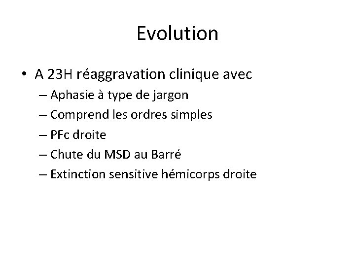 Evolution • A 23 H réaggravation clinique avec – Aphasie à type de jargon
