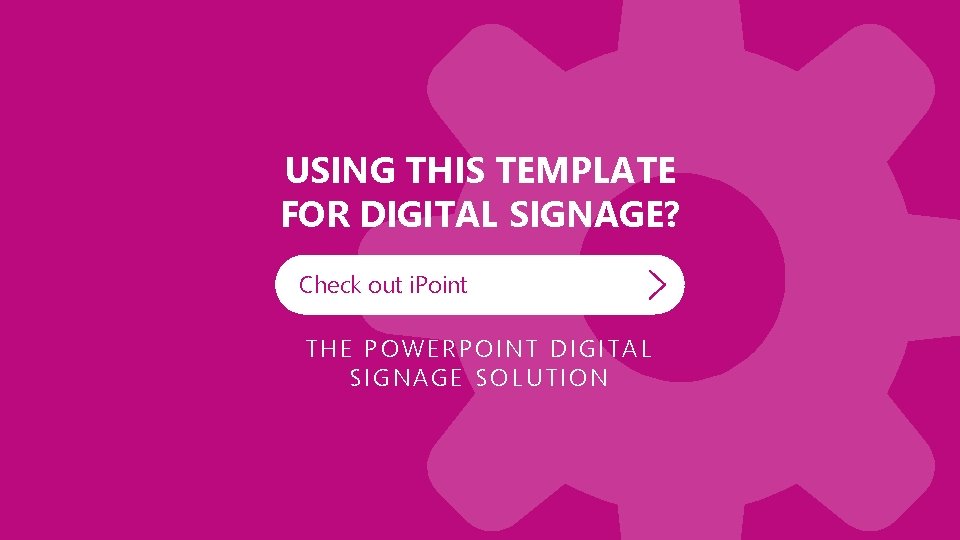 USING THIS TEMPLATE FOR DIGITAL SIGNAGE? Check out i. Point THE POWERPOINT DIGITAL SIGNAGE