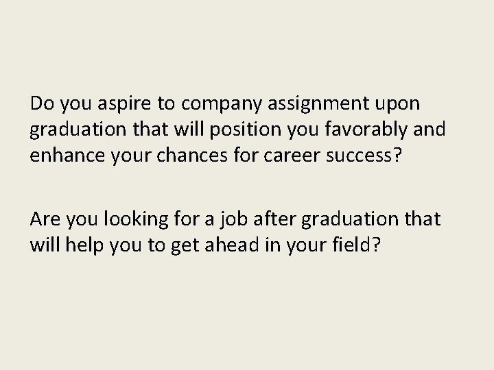 Do you aspire to company assignment upon graduation that will position you favorably and