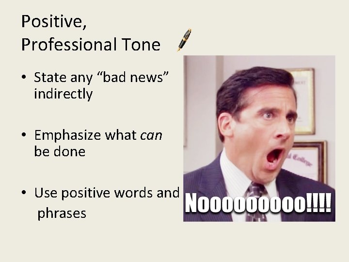 Positive, Professional Tone • State any “bad news” indirectly • Emphasize what can be