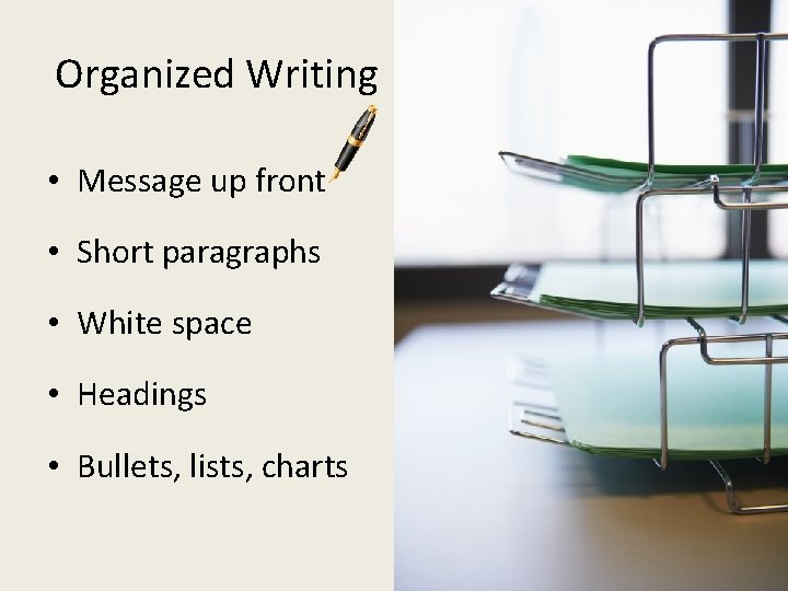 Organized Writing • Message up front • Short paragraphs • White space • Headings