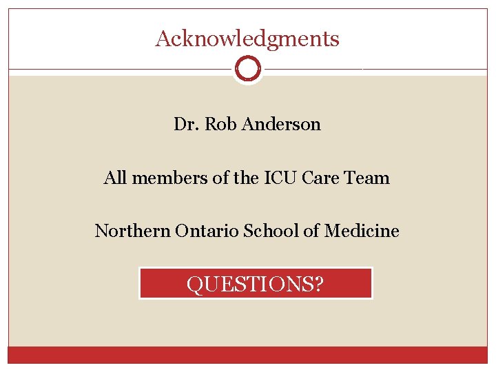 Acknowledgments Dr. Rob Anderson All members of the ICU Care Team Northern Ontario School