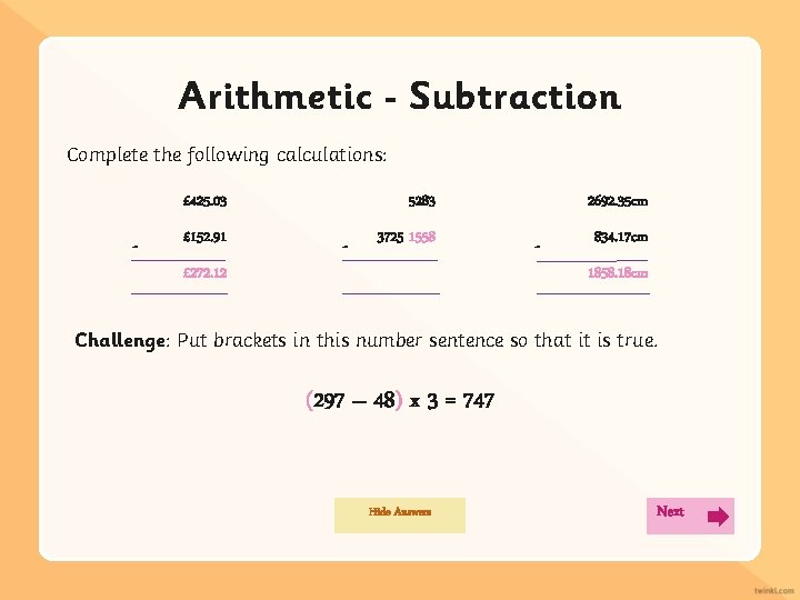 Arithmetic Subtraction Complete the following calculations: £ 425. 03 - £ 152. 91 5283