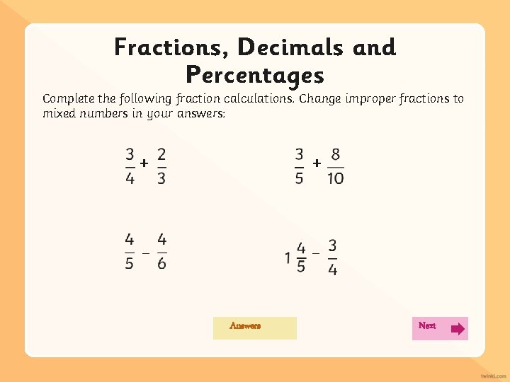 Fractions, Decimals and Percentages Complete the following fraction calculations. Change improper fractions to mixed