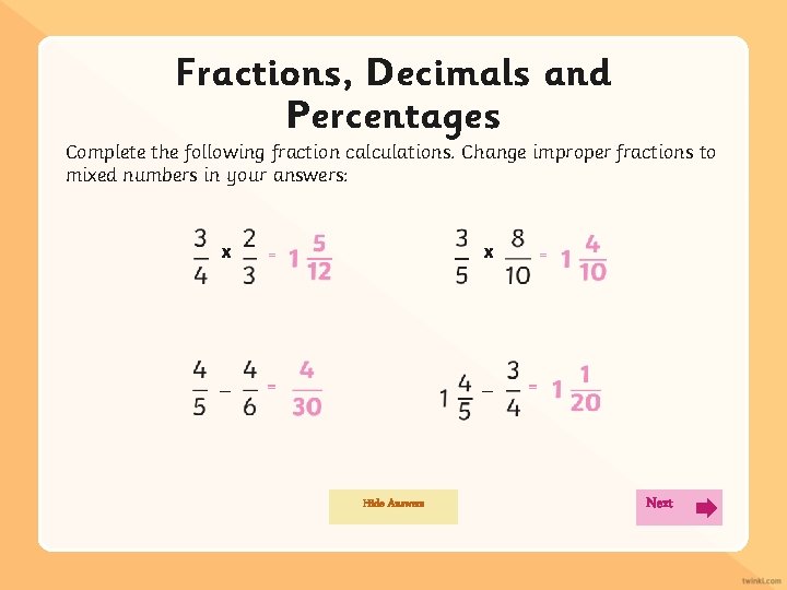 Fractions, Decimals and Percentages Complete the following fraction calculations. Change improper fractions to mixed