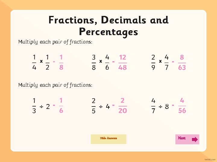 Fractions, Decimals and Percentages Multiply each pair of fractions: x = x = ÷