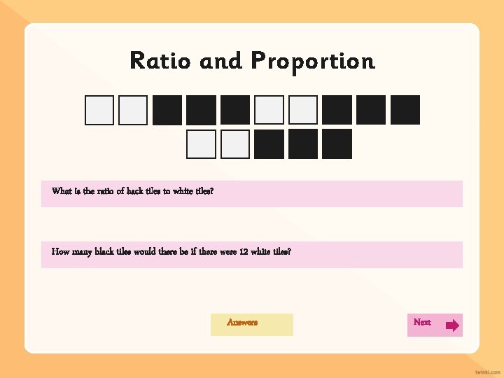 Ratio and Proportion What is the ratio of back tiles to white tiles? How