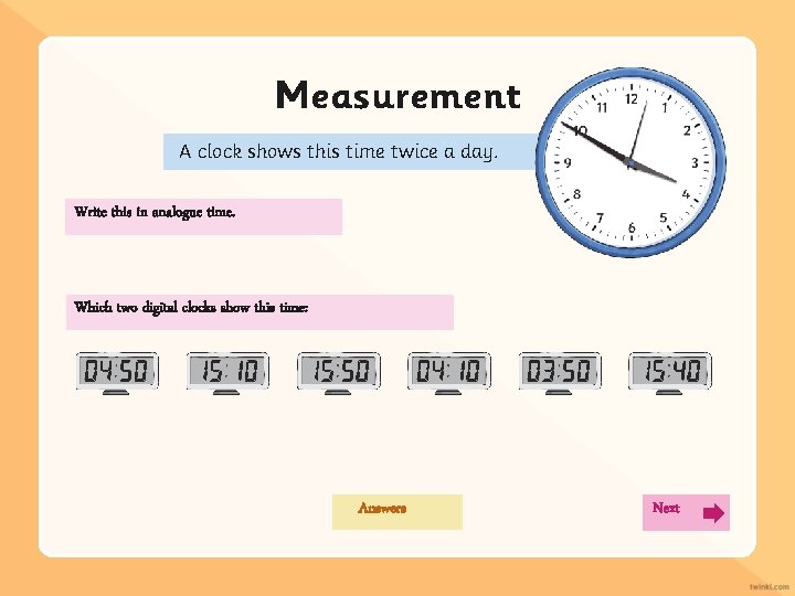 Measurement A clock shows this time twice a day. Write this in analogue time.