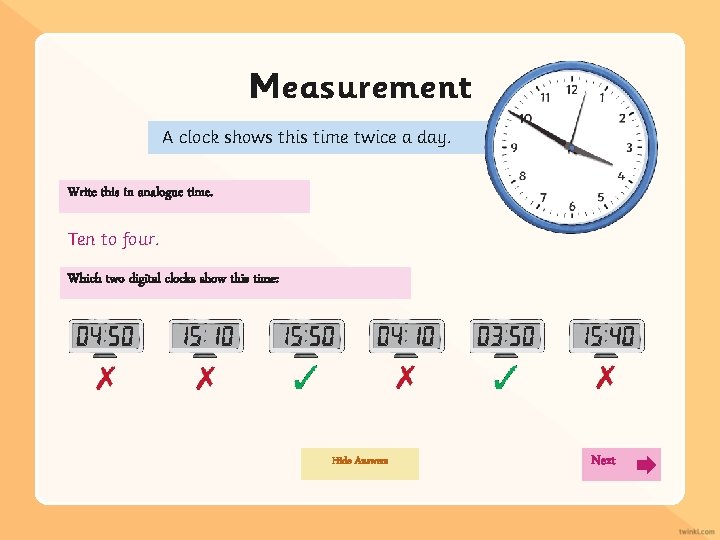 Measurement A clock shows this time twice a day. Write this in analogue time.