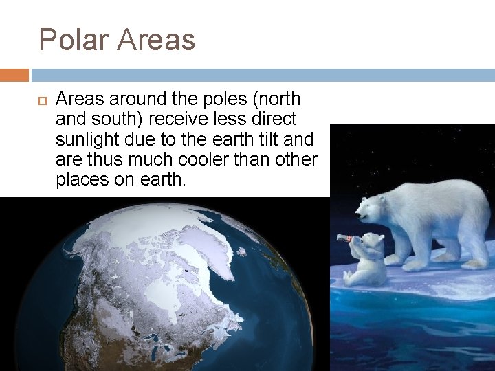 Polar Areas around the poles (north and south) receive less direct sunlight due to