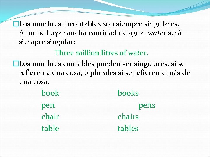 �Los nombres incontables son siempre singulares. Aunque haya mucha cantidad de agua, water será