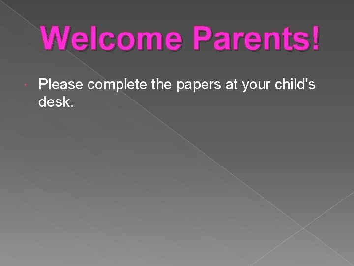 Welcome Parents! Please complete the papers at your child’s desk. 