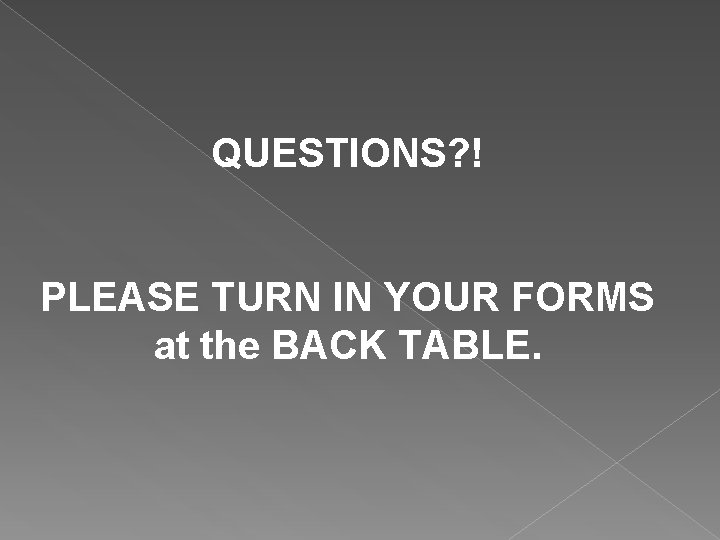 QUESTIONS? ! PLEASE TURN IN YOUR FORMS at the BACK TABLE. 