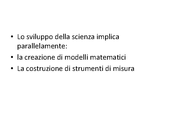  • Lo sviluppo della scienza implica parallelamente: • la creazione di modelli matematici