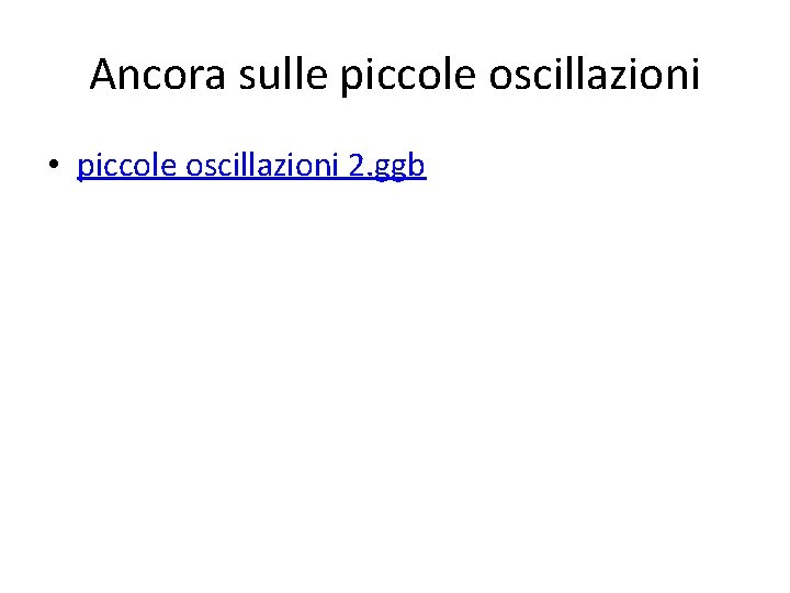 Ancora sulle piccole oscillazioni • piccole oscillazioni 2. ggb 