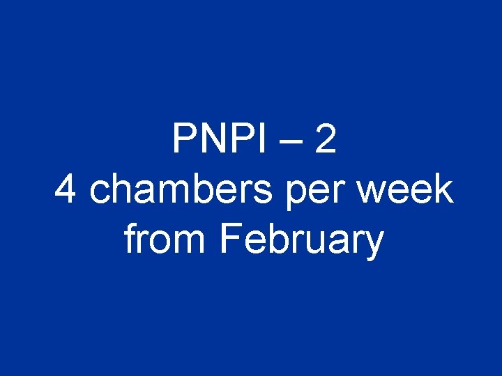 PNPI – 2 4 chambers per week from February 