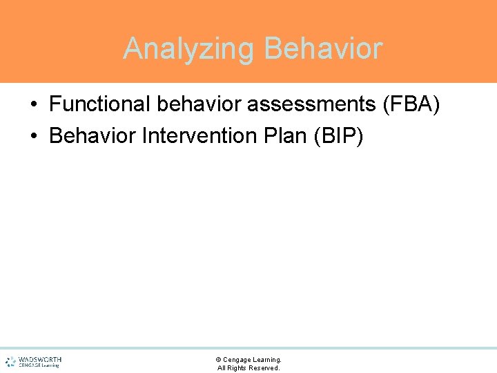 Analyzing Behavior • Functional behavior assessments (FBA) • Behavior Intervention Plan (BIP) © Cengage