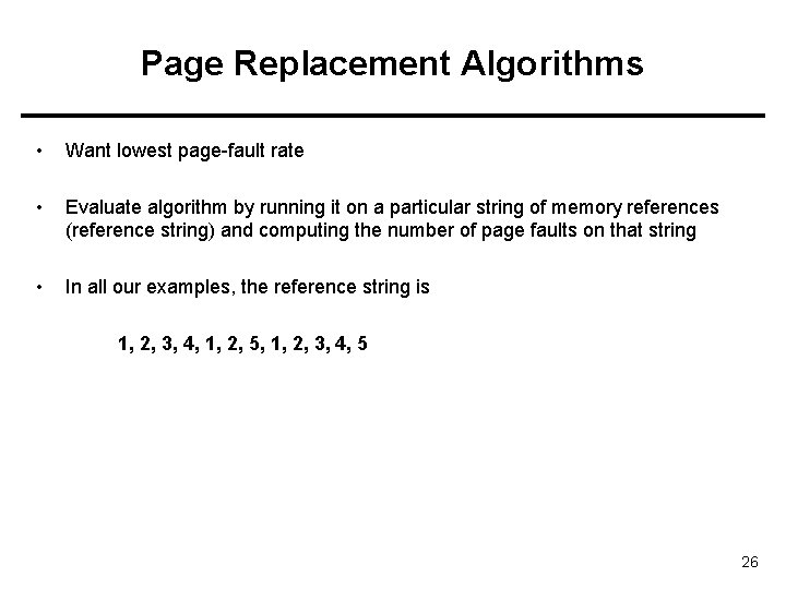 Page Replacement Algorithms • Want lowest page-fault rate • Evaluate algorithm by running it