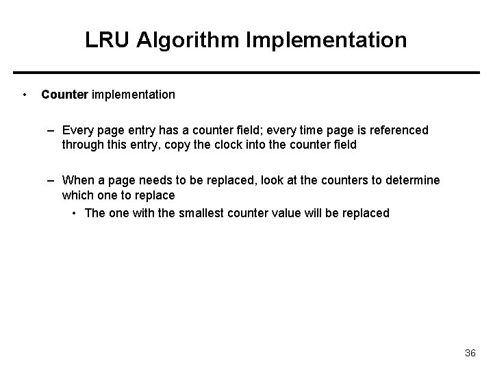 LRU Algorithm Implementation • Counter implementation – Every page entry has a counter field;