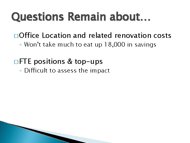 Questions Remain about… � Office Location and related renovation costs ◦ Won’t take much