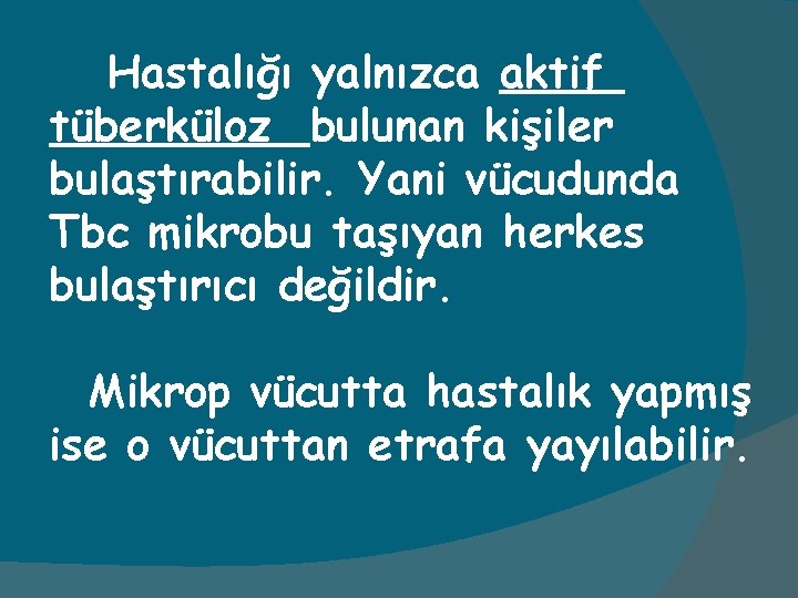 Hastalığı yalnızca aktif tüberküloz bulunan kişiler bulaştırabilir. Yani vücudunda Tbc mikrobu taşıyan herkes bulaştırıcı