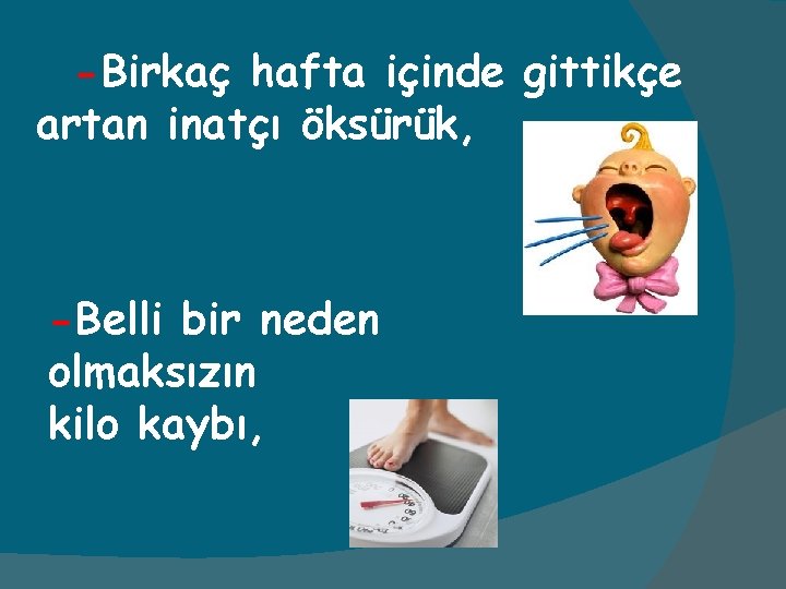 -Birkaç hafta içinde gittikçe artan inatçı öksürük, -Belli bir neden olmaksızın kilo kaybı, 