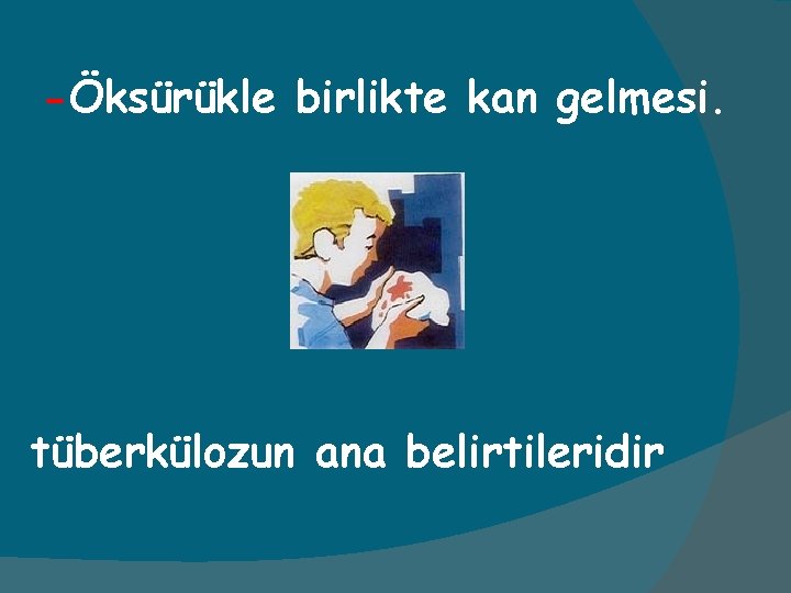 -Öksürükle birlikte kan gelmesi. tüberkülozun ana belirtileridir 