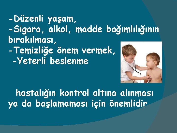 -Düzenli yaşam, -Sigara, alkol, madde bağımlılığının bırakılması, -Temizliğe önem vermek, -Yeterli beslenme hastalığın kontrol