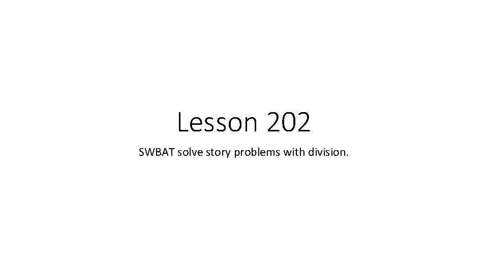 Lesson 202 SWBAT solve story problems with division. 