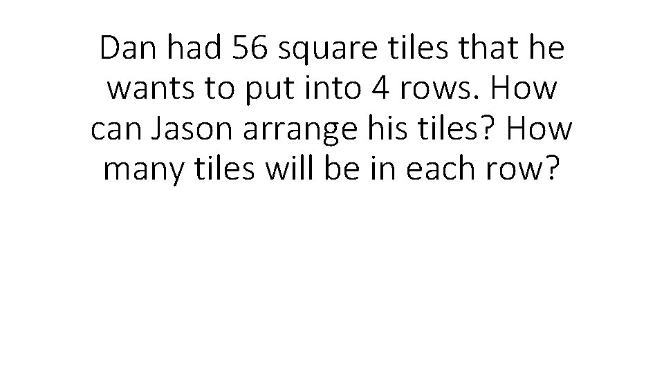 Dan had 56 square tiles that he wants to put into 4 rows. How