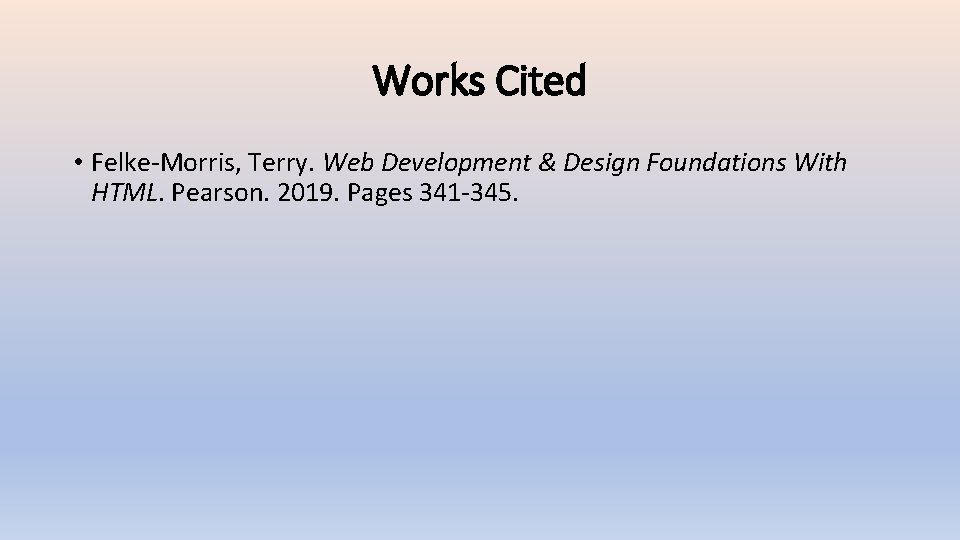 Works Cited • Felke-Morris, Terry. Web Development & Design Foundations With HTML. Pearson. 2019.
