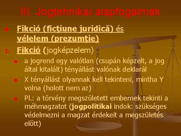 III. Jogtehnikai alapfogalmak n 1. Fikció (ficţiune juridică) és vélelem (prezumţie) Fikció (jogképzelem) n